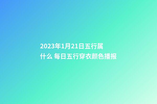 2023年1月21日五行属什么 每日五行穿衣颜色播报